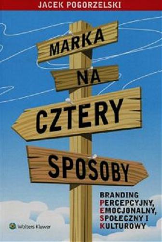 Okładka książki Marka na cztery sposoby : branding percepcyjny, emocjonalny, społeczny i kulturowy / Jacek Pogorzelski.