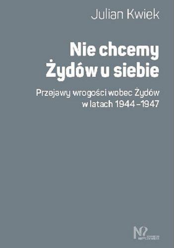 Okładka książki Nie chcemy Żydów u siebie : przejawy wrogości wobec Żydów w latach 1944-1947 / Julian Kwiek.