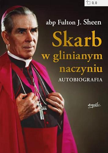 Okładka książki Skarb w glinianym naczyniu : autobiografia / abp Fulton J. Sheen ; tłumaczył Zbigniew Kasprzyk.