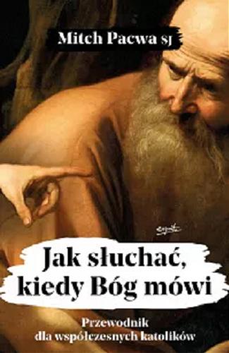 Okładka książki Jak słuchać, kiedy Bóg mówi : przewodnik dla współczesnych katolików / Mitch Pacwa SJ ; przełożyła Dominika Krupińska.