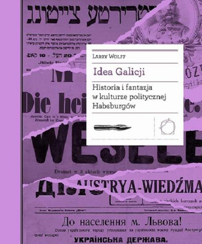 Okładka książki Idea Galicji : historia i fantazja w kulturze politycznej Habsburgów / Larry Wolff ; z angielskiego przełożył Tomasz Bieroń.
