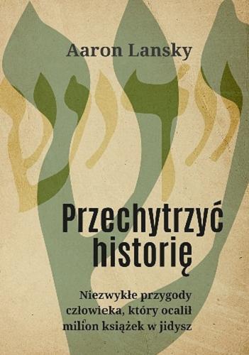 Okładka książki Przechytrzyć historię / Aaron Lansky ; przekład Agnieszka Nowak-Młynikowska.