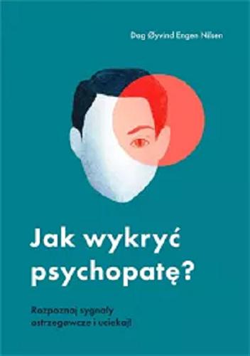 Okładka książki Jak wykryć psychopatę? : rozpoznaj sygnały ostrzegawcze i uciekaj! / Dag ?yvind Engen Nilsen ; przekład: Milena Skoczko-Nakielska.