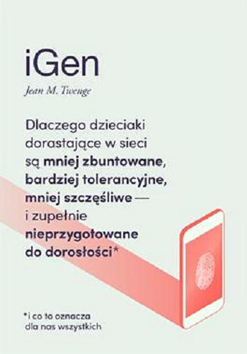 Okładka książki iGen : dlaczego dzieciaki dorastające w sieci są mniej zbuntowane, bardziej tolerancyjne, mniej szczęśliwe i zupełnie nieprzygotowane do dorosłości / Jean M. Twenge ; przekład Olga Dziedzic.