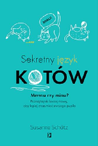 Okładka książki Sekretny język kotów : mrrrau czy miau? : poznaj tajniki kociej mowy, aby lepiej zrozumieć swojego pupila / Susanne Schötz ; przełożyła Emilia Skowrońska.