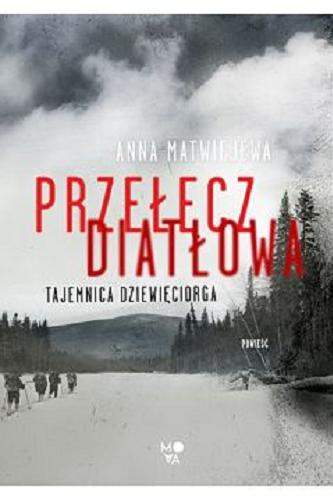 Okładka książki Przełęcz Diatłowa : tajemnica dziewięciorga / Anna Matwiejewa ; z języka rosyjskiego przełożyła Magda Dolińska-Rydzek.