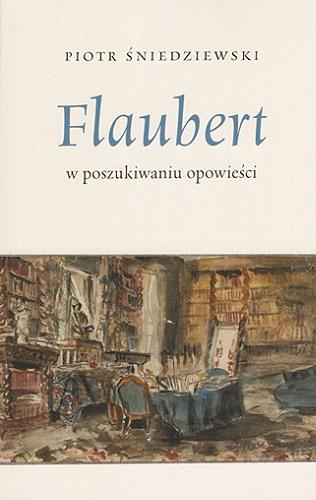 Okładka książki Flaubert : w poszukiwaniu opowieści / Piotr Śniedziewski ; [recenzent tomu: dr hab. Tomasz Swoboda, prof. UG].