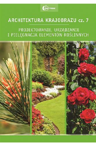 Okładka  Architektura krajobrazu : podręcznik dla uczniów szkół kształcących w zawodzie technik architektury krajobrazu. Cz. 7, Projektowanie, urządzanie i pielęgnacja elementów roślinnych / autorzy Edyta Gadomska, Krzysztof Gadomski, Beata Fortuna-Antoszkiewicz, Anna Nizińska.