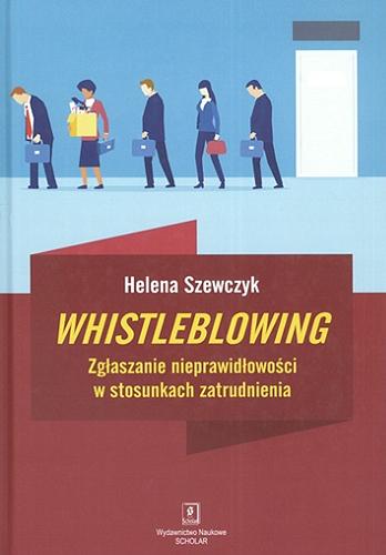 Okładka książki Whistleblowing : zgłaszanie nieprawidłowości w stosunkach zatrudnienia / Helena Szewczyk ; [recenzja: prof. zw. dr hab. Jerzy Wratny].