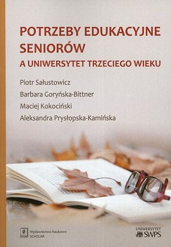 Okładka książki Potrzeby edukacyjne seniorów a Uniwersytet Trzeciego Wieku / Piotr Sałustowicz, Barbara Goryńska-Bittner, Maciej Kokociński, Aleksandra Prysłopska-Kamińska ; [recenzentka: dr hab. Marta Zahorska-Bugaj, Uniwersytet Warszawski].