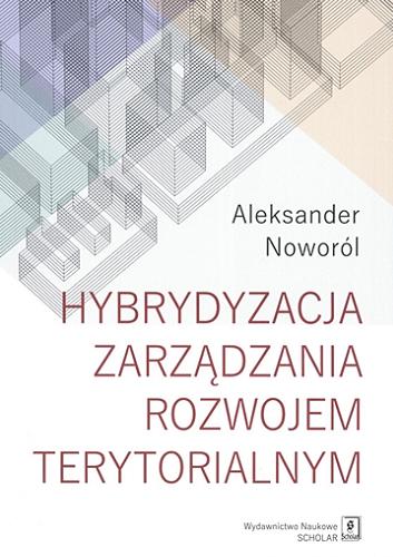Okładka książki Hybrydyzacja zarządzania rozwojem terytorialnym / Aleksander Noworól ; [recenzent: dr hab. Łukasz Mikuła, UAM].