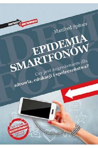 Okładka książki Epidemia smartfonów : czy jest zagrożeniem dla zdrowia, edukacji i społeczeństwa? / Mannfred Spitzer ; przełożyła Małgorzata Guzowska.