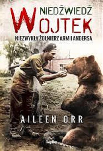 Okładka książki Niedźwiedź Wojtek : niezwykły żołnierz armii Andersa / Aileen Orr ; tłumaczył Arkadiusz Bugaj.