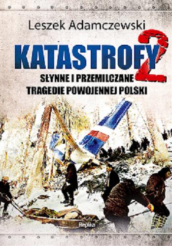 Okładka książki Katastrofy 2 : słynne i przemilczane tragedie powojennej Polski / Leszek Adamczewski.