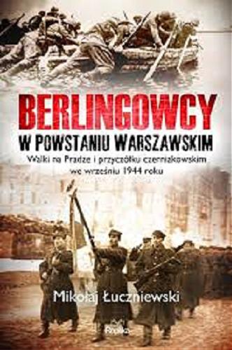 Okładka książki Berlingowcy w powstaniu warszawskim : walki na Pradze i przyczółku czerniakowskim we wrześniu 1944 roku / Mikołaj Łuczniewski.