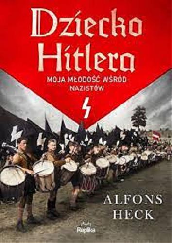Okładka książki Dziecko Hitlera : moja młodość wśród nazistów / Alfons Heck ; tłumaczył Jacek Spólny.