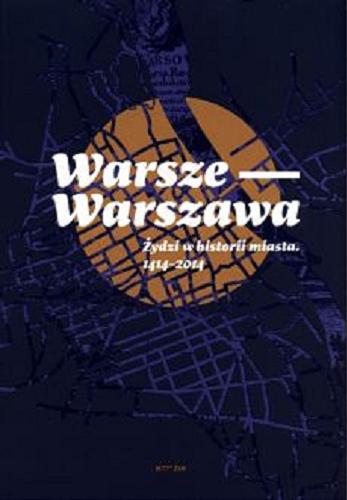 Okładka  Warsze - Warszawa : Żydzi w historii miasta 1414-2014 / [autorzy tekstów: Paweł Fijałkowski, Agnieszka Żółkiewska, Marta Janczewska, Andrzej Żbikowski].
