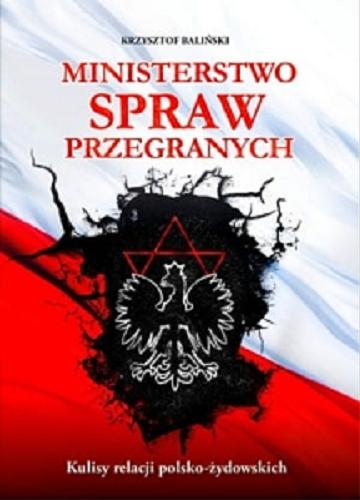 Okładka książki Ministerstwo Spraw Przegranych : kulisy relacji polsko-żydowskich / Krzysztof Baliński.