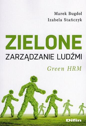 Okładka książki Zielone zarządzanie ludźmi : green HRM / Marek Bugdol, Izabela Stańczyk ; [recenzent prof. dr hab. Jan Stępniewski].