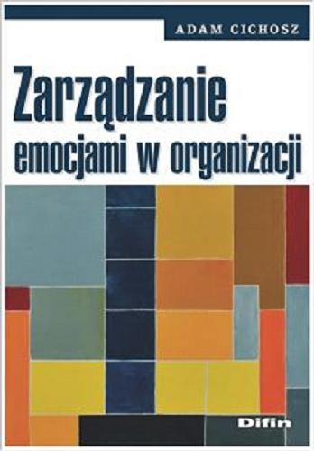 Okładka książki Zarządzanie emocjami w organizacji / Adam Cichosz ; [recenzent dr hab. Kazimierz Nagody-Mrozowicz, prof. AWL].