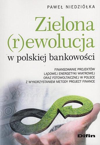 Okładka książki  Zielona (r)ewolucja w polskiej bankowości : finansowanie projektów lądowej energetyki wiatrowej oraz fotowoltaicznej w Polsce z wykorzystaniem metody project finance  1