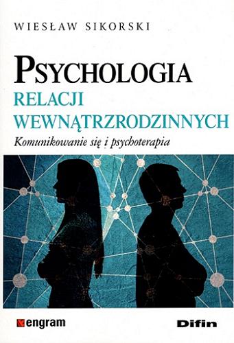 Okładka książki Psychologia relacji wewnątrzrodzinnych : komunikowanie się i psychoterapia / Wiesław Sikorski ; [recenzent prof. dr hab. Zbigniew Korsak].