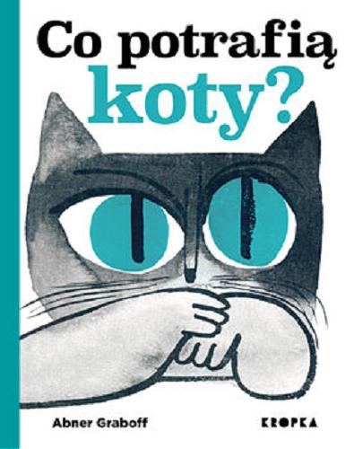 Okładka książki Co potrafią koty? / tekst i ilustracje Abner Graboff ; przełożyła Emilia Kiereś.