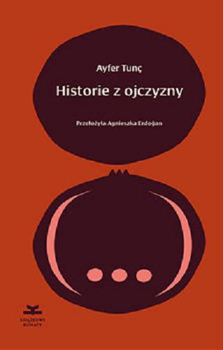 Okładka książki Historie z ojczyzny / Ayfer Tunç ; z języka tureckiego przełożyła Agnieszka Erdogan.