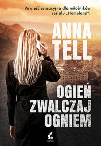Okładka książki Ogień zwalczaj ogniem / Anna Tell ; z języka szwedzkiego przełożyła Ewa Wojciechowska.