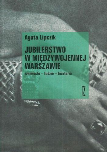 Okładka książki Jubilerstwo w międzywojennej Warszawie : rzemiosło - ludzie - biżuteria / Agata Lipczik.
