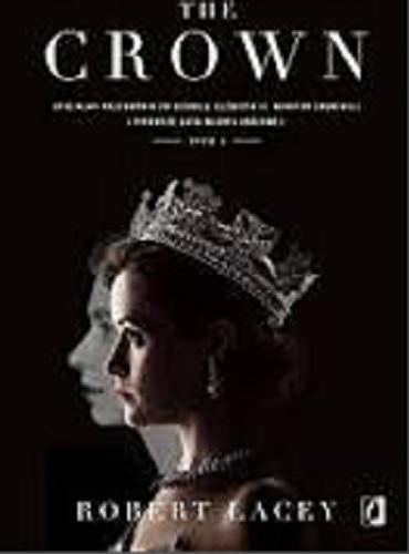 Okładka książki The Crown : oficjalny przewodnik po serialu : Elżbieta II, Winston Churchill i pierwsze lata młodej królowej. T. 1 / Robert Lacey ; przełożyła Edyta Świerczyńska.