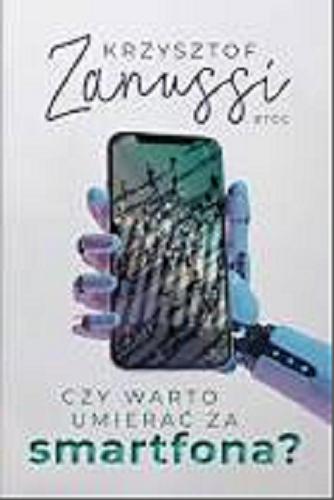 Okładka książki Czy warto umierać za smartfona? / Krzysztof Zanussi.