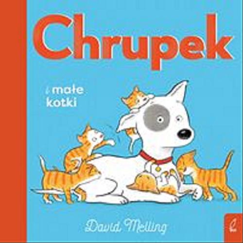 Okładka  Chrupek i małe kotki / [tekst i ilustracje] David Melling ; [tłumaczenie: Berenika Wilczyńska].