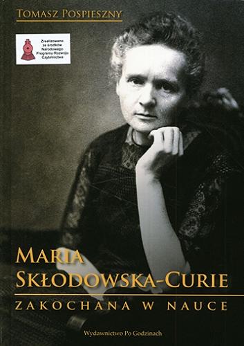Okładka książki Maria Skłodowska-Curie : zakochana w nauce : ze 100 ilustracjami / Tomasz Pospieszny.