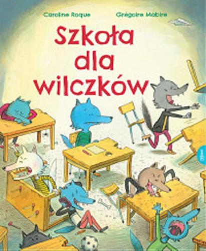 Okładka książki Szkoła dla wilczków / Caroline Roque ; ilustracje Grégoire Mabire ; przekład Natalia Mętrak-Ruda .