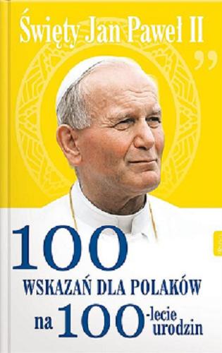 Okładka książki 100 wskazań dla Polaków na 100-lecie urodzin / święty Jan Paweł II ; opracowanie i wybór tekstów Małgorzata Pabis.