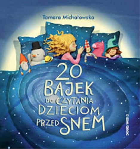 Okładka książki 20 bajek do czytania dzieciom przed snem / Tamara Michałowska ; ilustracje Marta Długołęcka, Grażyna Motylewska, Artur Piątek, Monika Stolarczyk, Jarosław Żukowski.