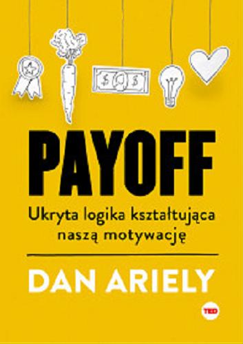 Okładka książki Payoff : ukryta logika kształtująca naszą motywację / Dan Ariely ; ilustracje Matt R. Trower ; z języka angielskiego przełożyła Elzbieta Janota.
