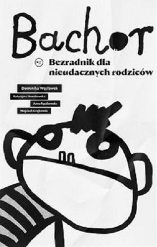 Okładka książki Bachor : [E-book] ezradnik dla nieudacznych rodziców / Dominika Węcławek, Katarzyna Nowakowska, Anna Rączkowska, Wojciech Grajkowski.