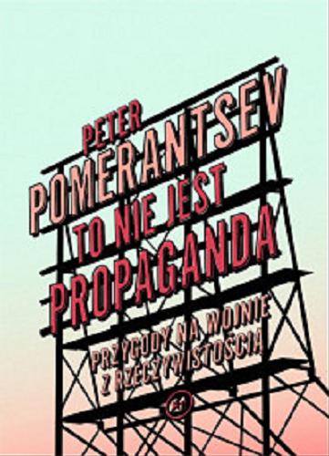 Okładka książki To nie jest propaganda : Przygody na wojnie z rzeczywistością / Peter Pomartsev ; przełożyła Aleksandra Paszkowska.