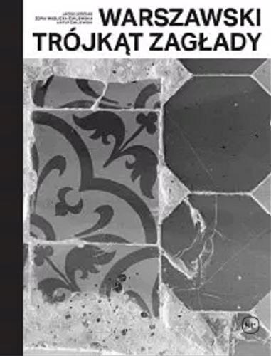 Okładka książki Warszawski trójkąt Zagłady / Jacek Leociak, Zofia Waślicka-Żmijewska ; autor zdjęć Artur Żmijewski.