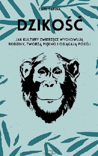 Okładka książki Dzikość : jak kultury zwierzęce wychowują rodziny, tworzą piękno i osiągają pokój / Carl Safina ; przełożył Andrzej Wojtasik.
