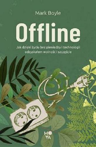 Okładka książki Offline : jak dzięki życiu bez pieniędzy i technologii odzyskałem wolność i szczęście / Mark Boyle ; przełożył Ryszard Oślizło.
