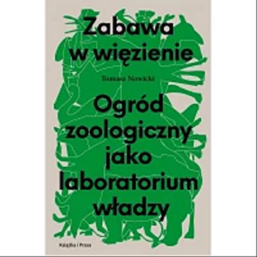 Okładka książki Zabawa w więzienie : ogród zoologiczny jako laboratorium władzy / Tomasz Nowicki.