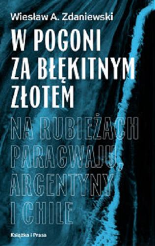 Okładka książki W pogoni za błękitnym złotem : na rubieżach Paragwaju, Argentyny i Chile / Wiesław A. Zdaniewski.