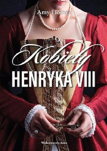 Okładka książki Kobiety Henryka VIII / Amy Licence ; przełożyła Edyta Stępkowska.