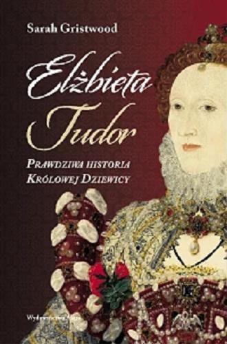 Okładka  Elżbieta Tudor : prawdziwa historia Królowej Dziewicy / Sarah Gristwood ; przekład Ewa Józefowicz, Mateusz Józefowicz.