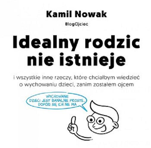 Okładka książki Idealny rodzic nie istnieje i wszystkie inne rzeczy, które chciałbym wiedzieć o wychowaniu dzieci zanim zostałem ojcem [E-book] / Kamil Nowak.