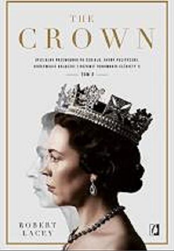 Okładka książki The Crown : oficjalny przewodnik po serialu : afery polityczne, królewskie bolączki i rozkwit panowania Elżbiety II. T. 2 / Robert Lacey ; przełożyła Edyta Świerczyńska.