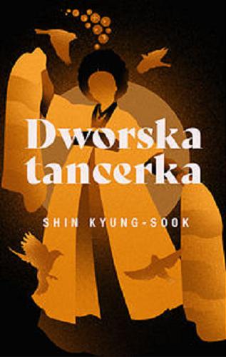 Okładka książki Dworska tancerka / Shin Kyung-sook ; z koreańskiego przełożyła Ewa Rynarzewska.